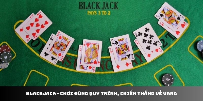 Blackjack - chơi đúng quy trình, chiến thắng vẻ vang