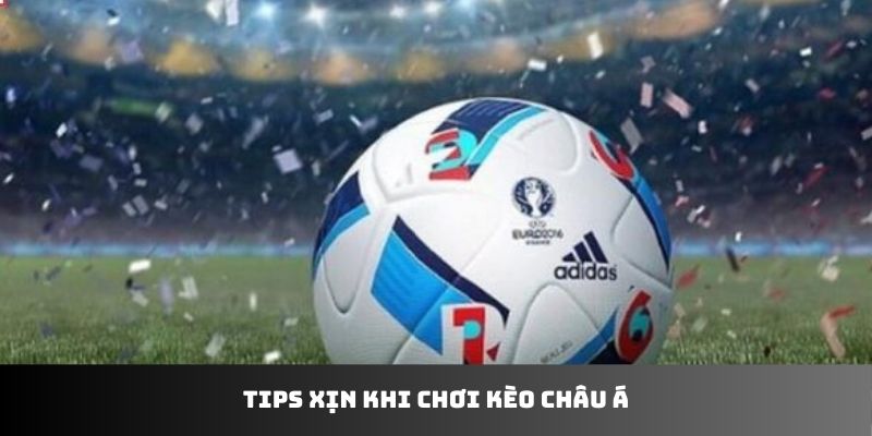 Tips xịn khi chơi kèo Châu Á