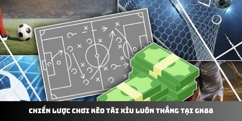 Chiến lược chơi kèo tài xỉu luôn thắng tại GK88