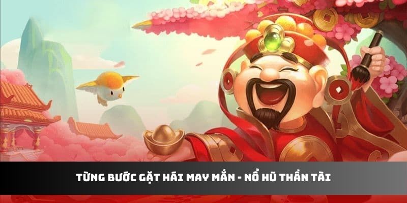 Từng bước gặt hái may mắn - Nổ Hũ Thần Tài