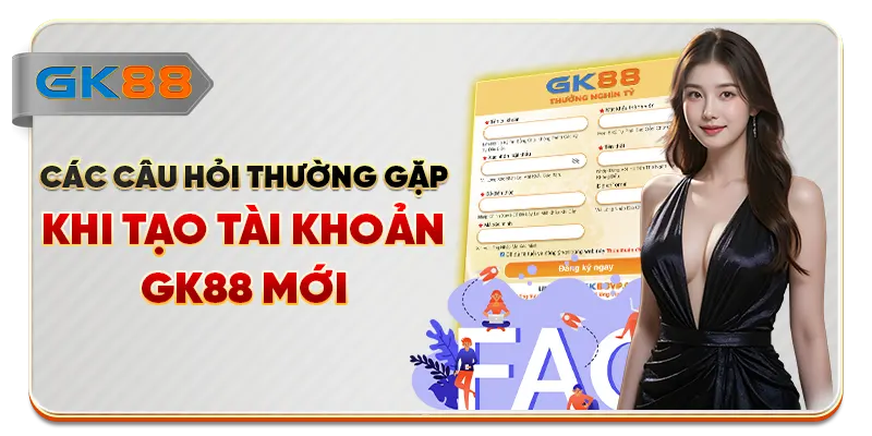 Các câu hỏi thường gặp khi tạo tài khoản GK88 mới