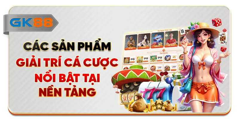 Các sản phẩm giải trí cá cược nổi bật tại nền tảng