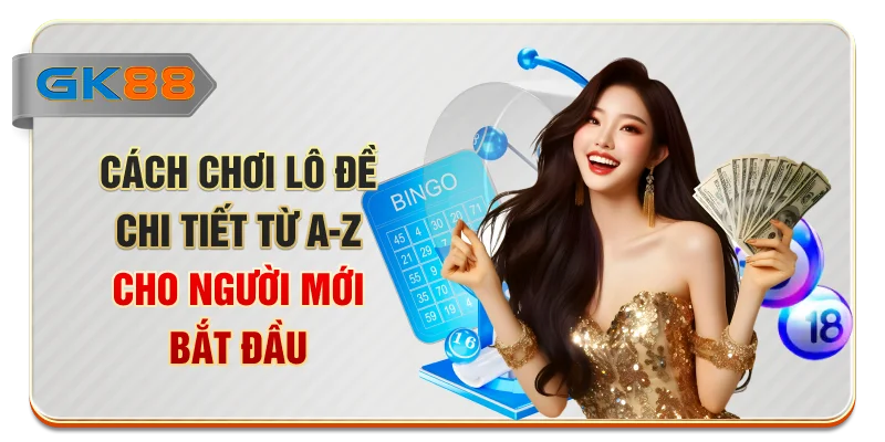 Cách Chơi Lô Đề Chi Tiết Từ A - Z Cho Người Mới Bắt Đầu
