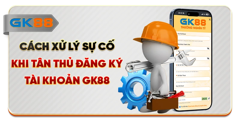 Cách xử lý sự cố khi tân thủ đăng ký tài khoản GK88