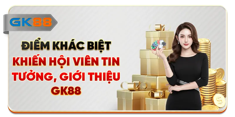 Điểm khác biệt khiến hội viên tin tưởng, giới thiệu GK88