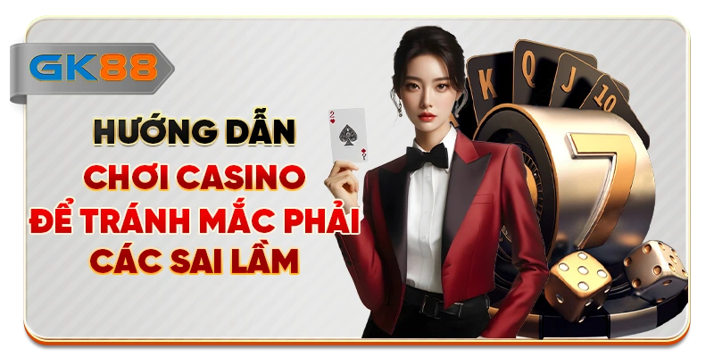 Hướng dẫn chơi casino để tránh mắc phải các sai lầm