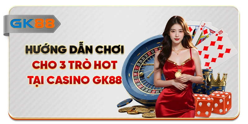 Hướng dẫn chơi cho 3 trò hot tại casino GK88