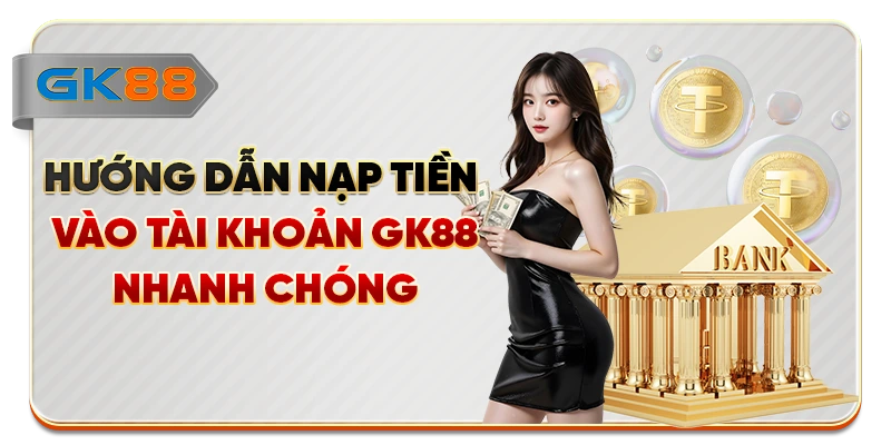 Hướng dẫn nạp tiền vào tài khoản GK88 nhanh chóng