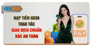Nạp Tiền GK88 - Thao Tác Giao Dịch Chuẩn Xác, An Toàn