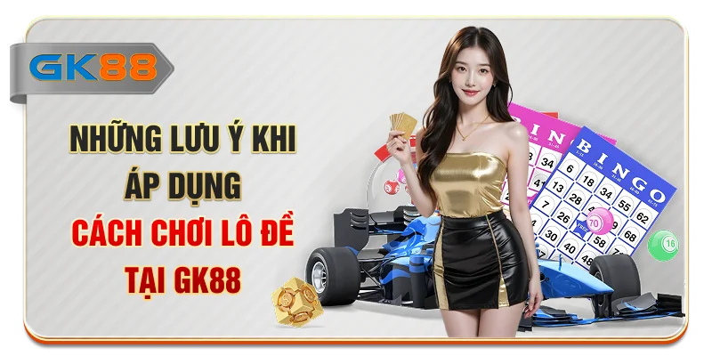 Những lưu ý khi áp dụng cách chơi lô đề tại GK88