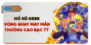 Nổ Hũ GK88 - Vòng Quay May Mắn, Thưởng Cao Bạc Tỷ