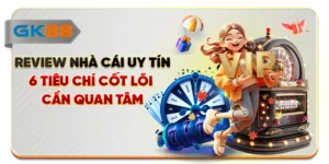 Review Nhà Cái Uy Tín - 6 Tiêu Chí Cốt Lõi Cần Quan Tâm