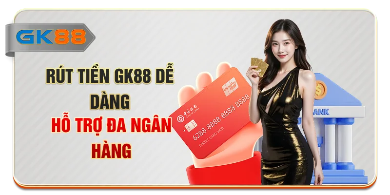 Rút tiền GK88 dễ dàng, hỗ trợ đa ngân hàng