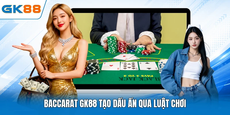 Baccarat GK88 tạo dấu ấn qua luật chơi