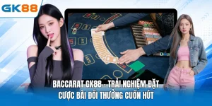 Baccarat GK88 - Trải Nghiệm Đặt Cược Bài Đổi Thưởng Cuốn Hút