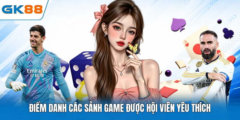 Điểm danh các sảnh game được hội viên yêu thích