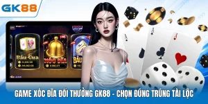 Game Xóc Đĩa Đổi Thưởng GK88 - Chọn Đúng Trúng Tài Lộc 