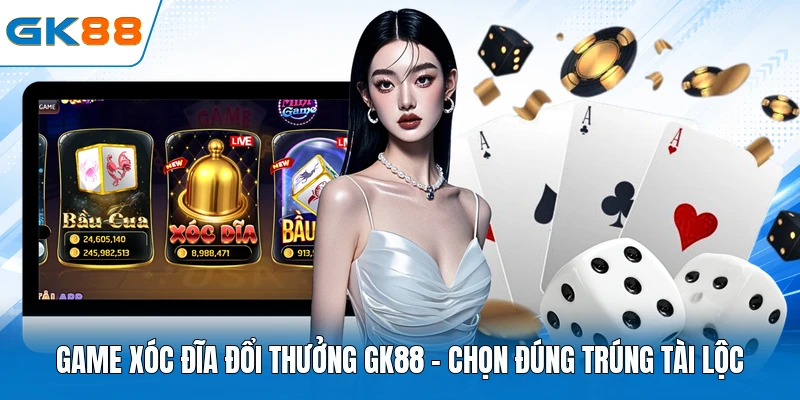 Game Xóc Đĩa Đổi Thưởng GK88 - Chọn Đúng Trúng Tài Lộc 