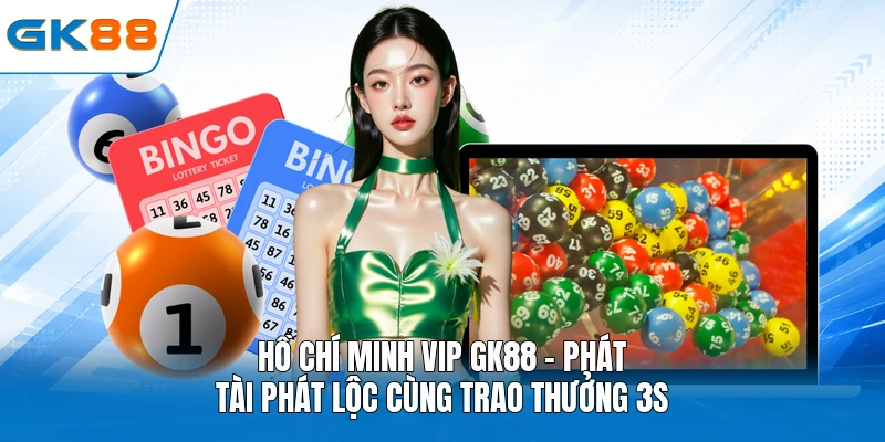 Hồ Chí Minh Vip GK88 - Phát Tài Phát Lộc Cùng Trao Thưởng 3s