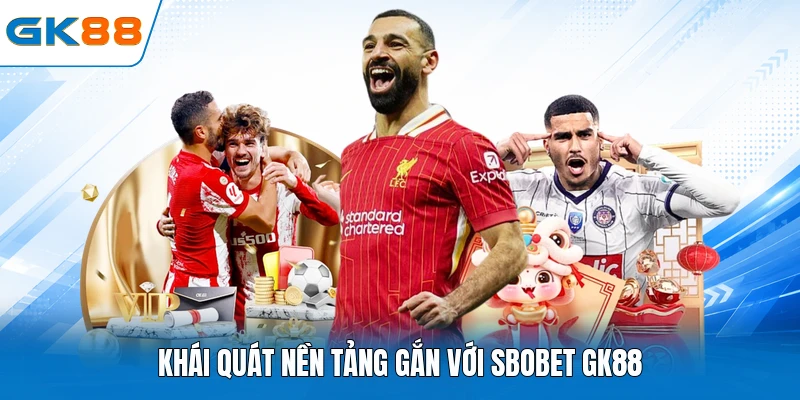 Khái quát nền tảng gắn với sbobet GK88