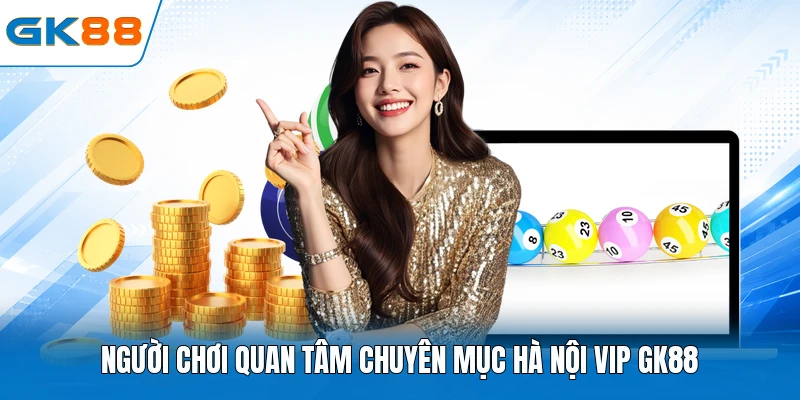 Người chơi quan tâm chuyên mục Hà Nội Vip GK88