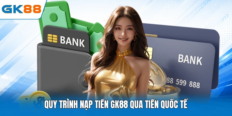 Quy trình nạp tiền GK88 qua tiền quốc tế