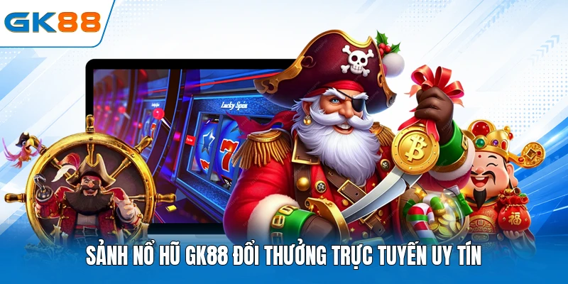 Sảnh nổ hũ GK88 đổi thưởng trực tuyến uy tín