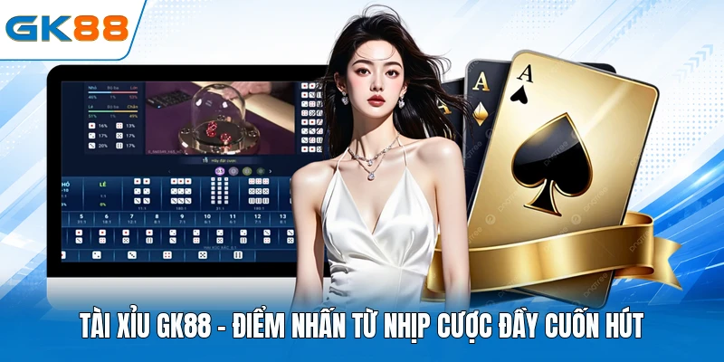 Tài Xỉu GK88 - Điểm Nhấn Từ Nhịp Cược Đầy Cuốn Hút