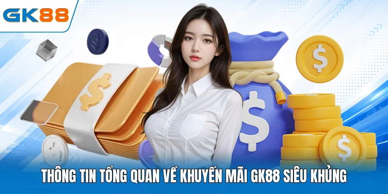 Thông tin tổng quan về khuyến mãi GK88 siêu khủng