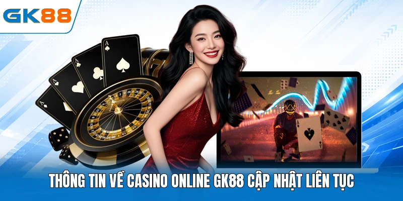 Thông tin về casino online GK88 cập nhật liên tục