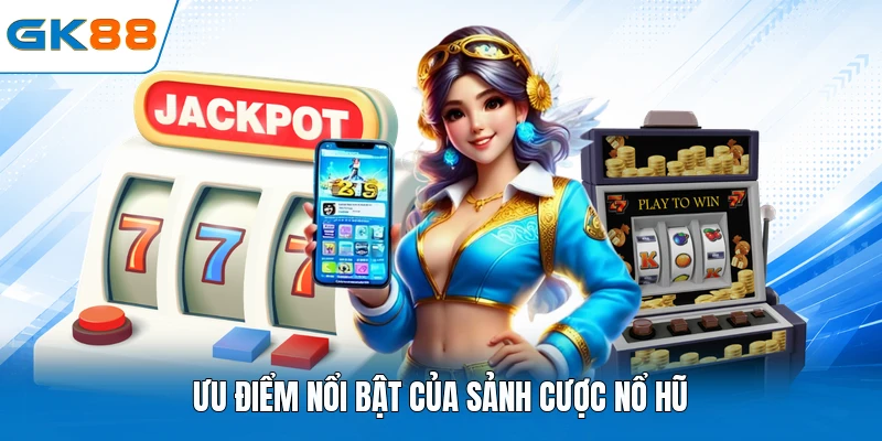 Ưu điểm nổi bật của sảnh cược nổ hũ